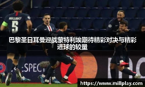 巴黎圣日耳曼迎战蒙特利埃期待精彩对决与精彩进球的较量