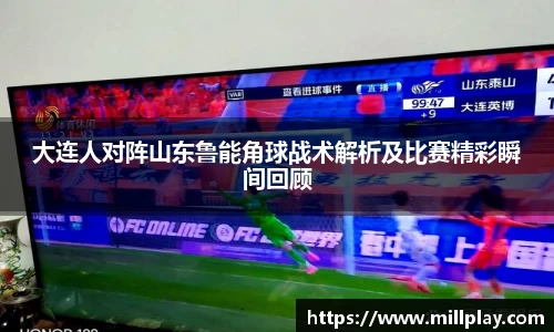 大连人对阵山东鲁能角球战术解析及比赛精彩瞬间回顾